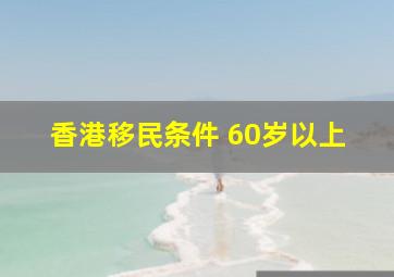 香港移民条件 60岁以上